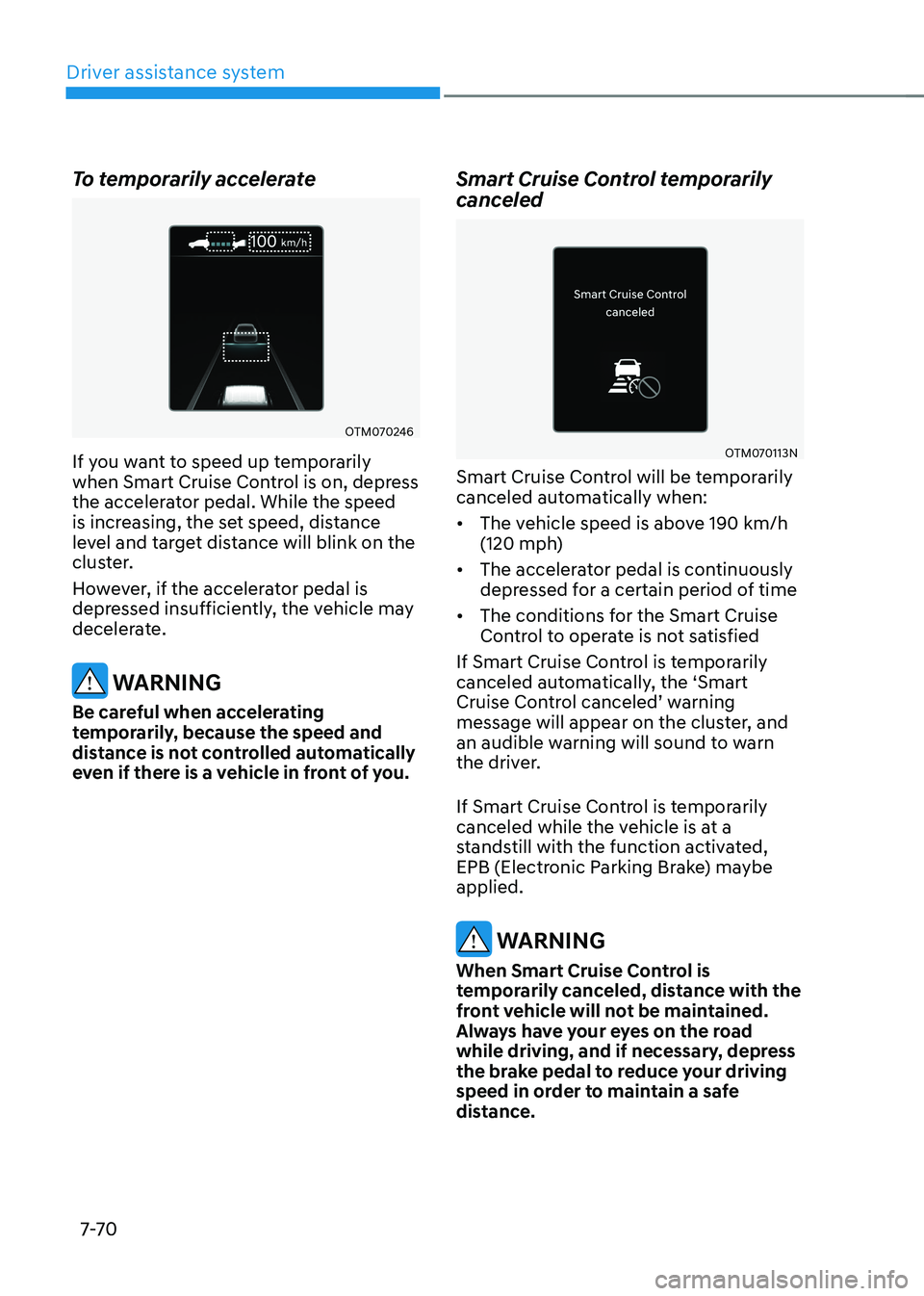 HYUNDAI KONA EV 2023 Owners Manual Driver assistance system
7-7 0
To temporarily accelerate
OTM070246
If you want to speed up temporarily
when Smart Cruise Control is on, depress
the accelerator pedal. While the speed
is increasing HYUNDAI KONA EV 2023 Owners Manual Driver assistance system
7-7 0
To temporarily accelerate
OTM070246
If you want to speed up temporarily
when Smart Cruise Control is on, depress
the accelerator pedal. While the speed
is increasing