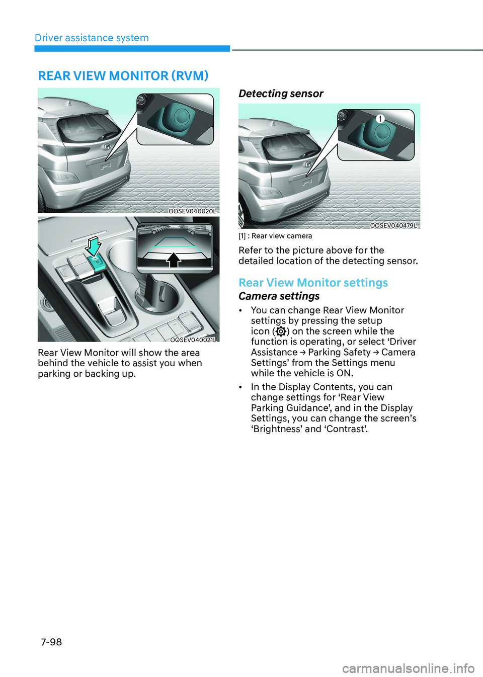 HYUNDAI KONA EV 2023  Owners Manual Driver assistance system
7-98
OOSEV040020L
OOSEV040021L
Rear View Monitor will show the area  
behind the vehicle to assist you when parking or backing up. Detecting sensor
OOSEV040479L
[1] : Rear vie