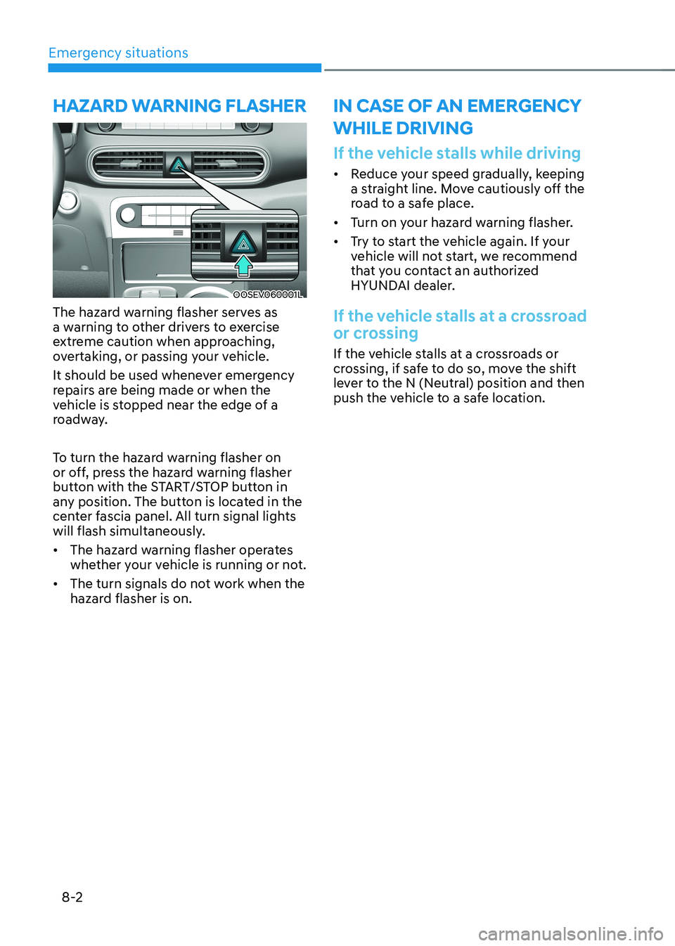 HYUNDAI KONA EV 2023 Owners Manual Emergency situations
8-2
OOSEV060001L
The hazard warning flasher serves as
a warning to other drivers to exercise
extreme caution when approaching,
overtaking, or passing your vehicle.
It should HYUNDAI KONA EV 2023 Owners Manual Emergency situations
8-2
OOSEV060001L
The hazard warning flasher serves as
a warning to other drivers to exercise
extreme caution when approaching,
overtaking, or passing your vehicle.
It should