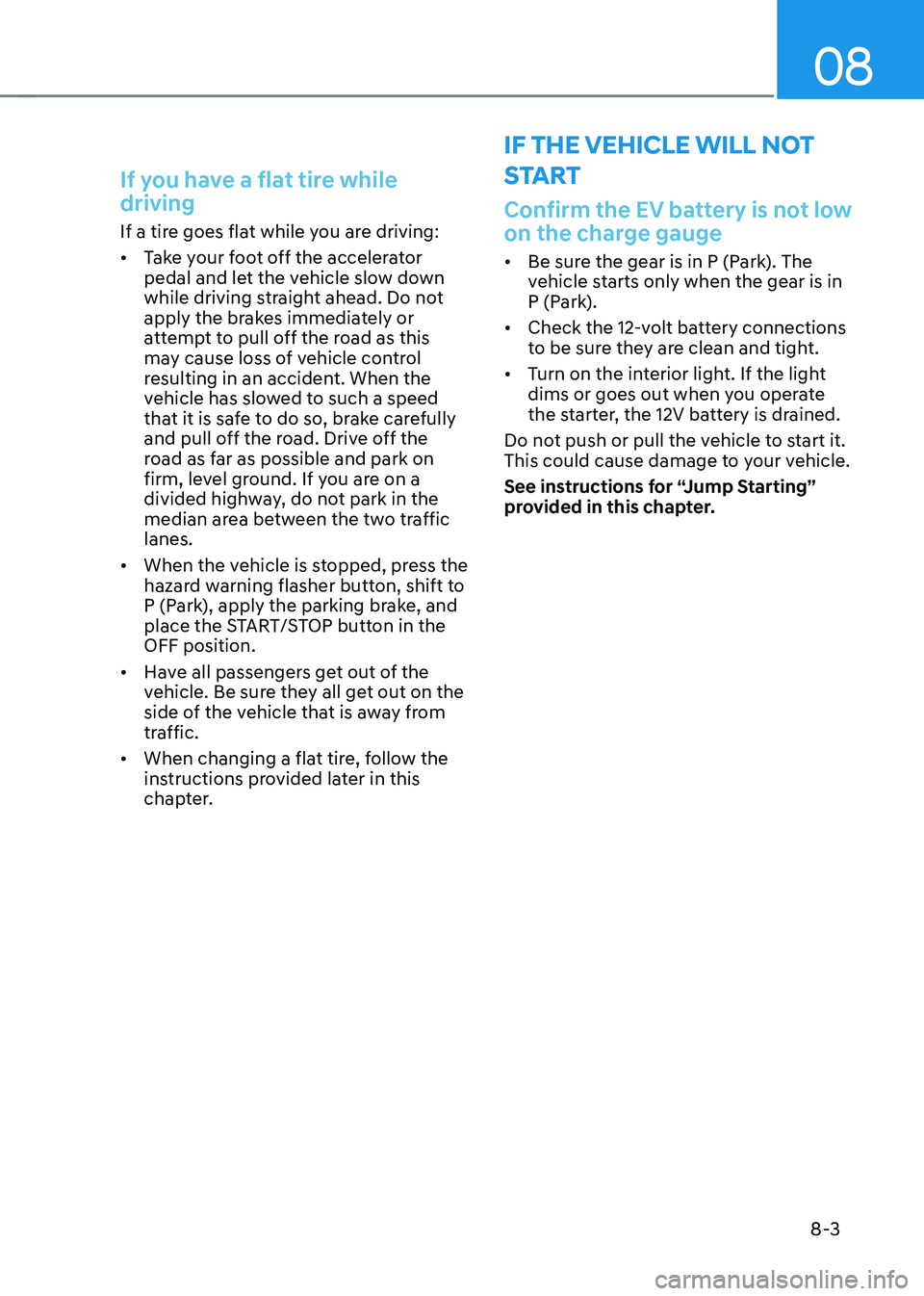 HYUNDAI KONA EV 2023 Owners Manual 08
8-3
If you have a flat tire while driving
If a tire goes flat while you are driving: • Take your foot off the accelerator
pedal and let the vehicle slow down
while driving straight ahead. Do HYUNDAI KONA EV 2023 Owners Manual 08
8-3
If you have a flat tire while driving
If a tire goes flat while you are driving: • Take your foot off the accelerator
pedal and let the vehicle slow down
while driving straight ahead. Do