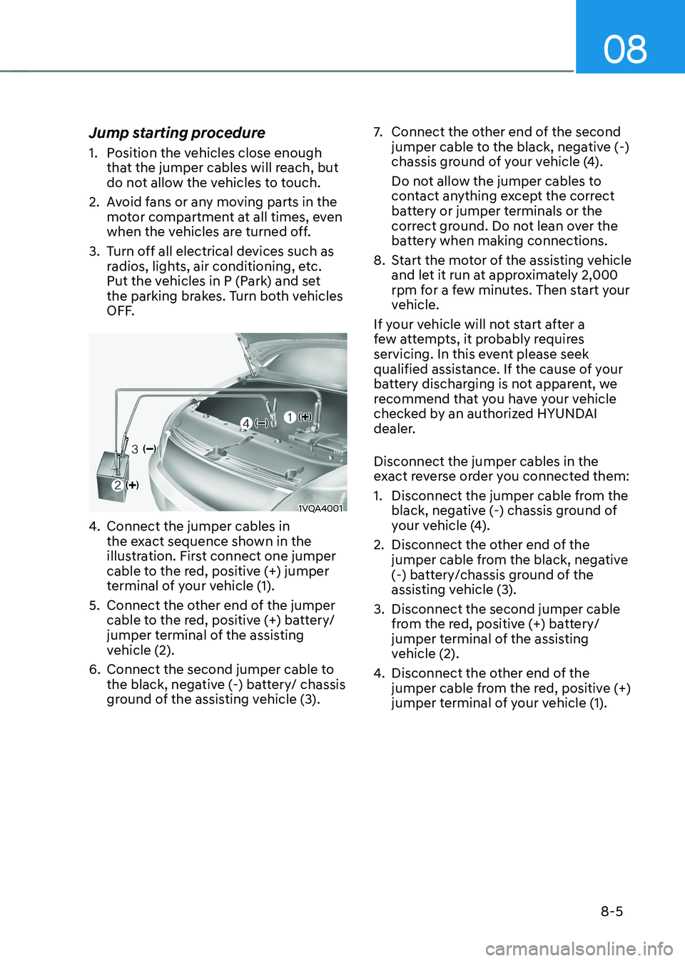 HYUNDAI KONA EV 2023 Owners Manual 08
8-5
Jump starting procedure
1. Position the vehicles close enough
that the jumper cables will reach, but
do not allow the vehicles to touch.
2. Avoid fans or any moving parts in the motor HYUNDAI KONA EV 2023 Owners Manual 08
8-5
Jump starting procedure
1. Position the vehicles close enough
that the jumper cables will reach, but
do not allow the vehicles to touch.
2. Avoid fans or any moving parts in the motor