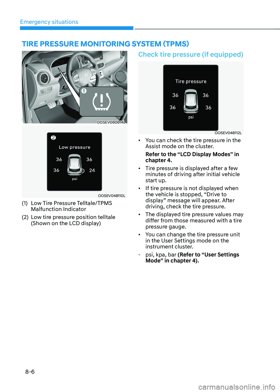 HYUNDAI KONA EV 2023 Owners Manual Emergency situations
8-6
OOSEV060014L
OOSEV048110L
(1) Low Tire Pressure Telltale/TPMS Malfunction Indicator
(2) Low tire pressure position telltale (Shown on the LCD display)
Check tire pressure HYUNDAI KONA EV 2023 Owners Manual Emergency situations
8-6
OOSEV060014L
OOSEV048110L
(1) Low Tire Pressure Telltale/TPMS Malfunction Indicator
(2) Low tire pressure position telltale (Shown on the LCD display)
Check tire pressure