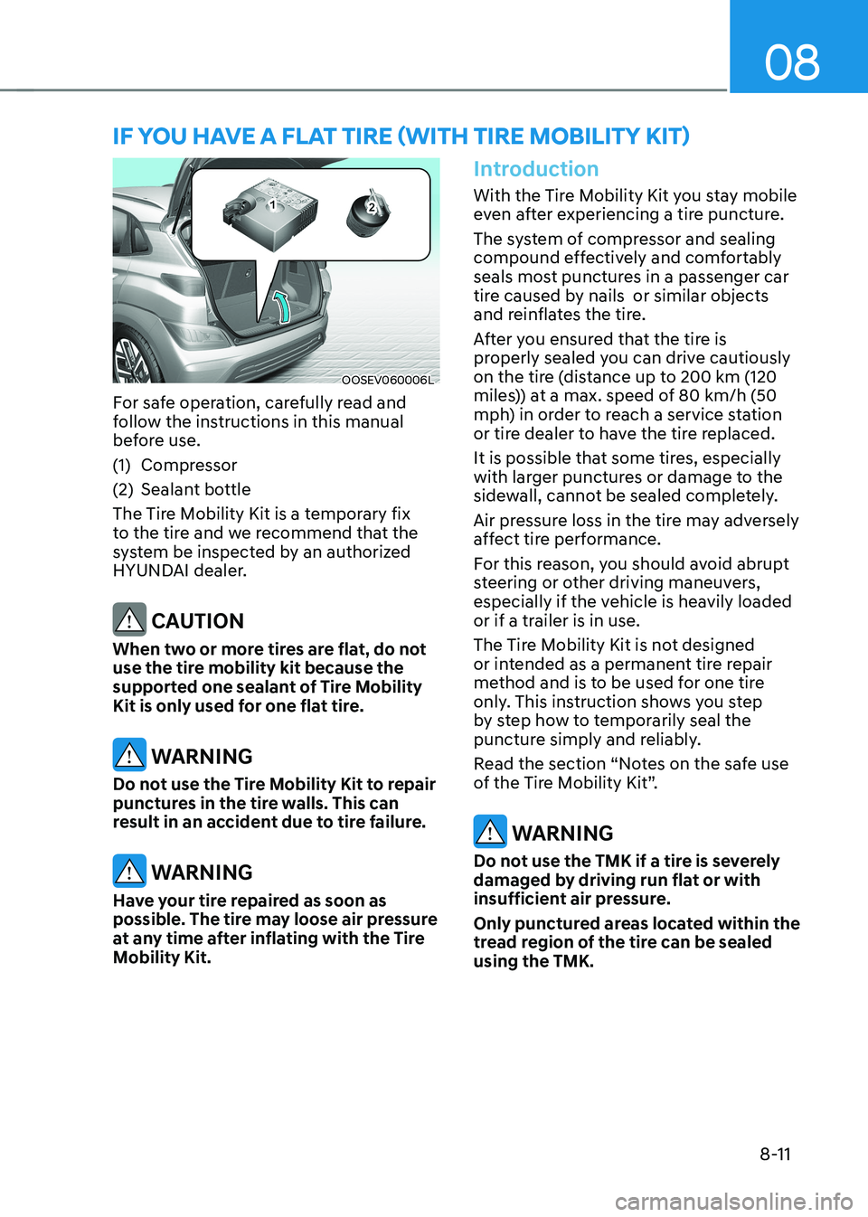 HYUNDAI KONA EV 2023 Owners Manual 08
8-11
OOSEV060006L
For safe operation, carefully read and
follow the instructions in this manual
before use.
(1) Compressor
(2) Sealant bottle
The Tire Mobility Kit is a temporary fix
to the HYUNDAI KONA EV 2023 Owners Manual 08
8-11
OOSEV060006L
For safe operation, carefully read and
follow the instructions in this manual
before use.
(1) Compressor
(2) Sealant bottle
The Tire Mobility Kit is a temporary fix
to the