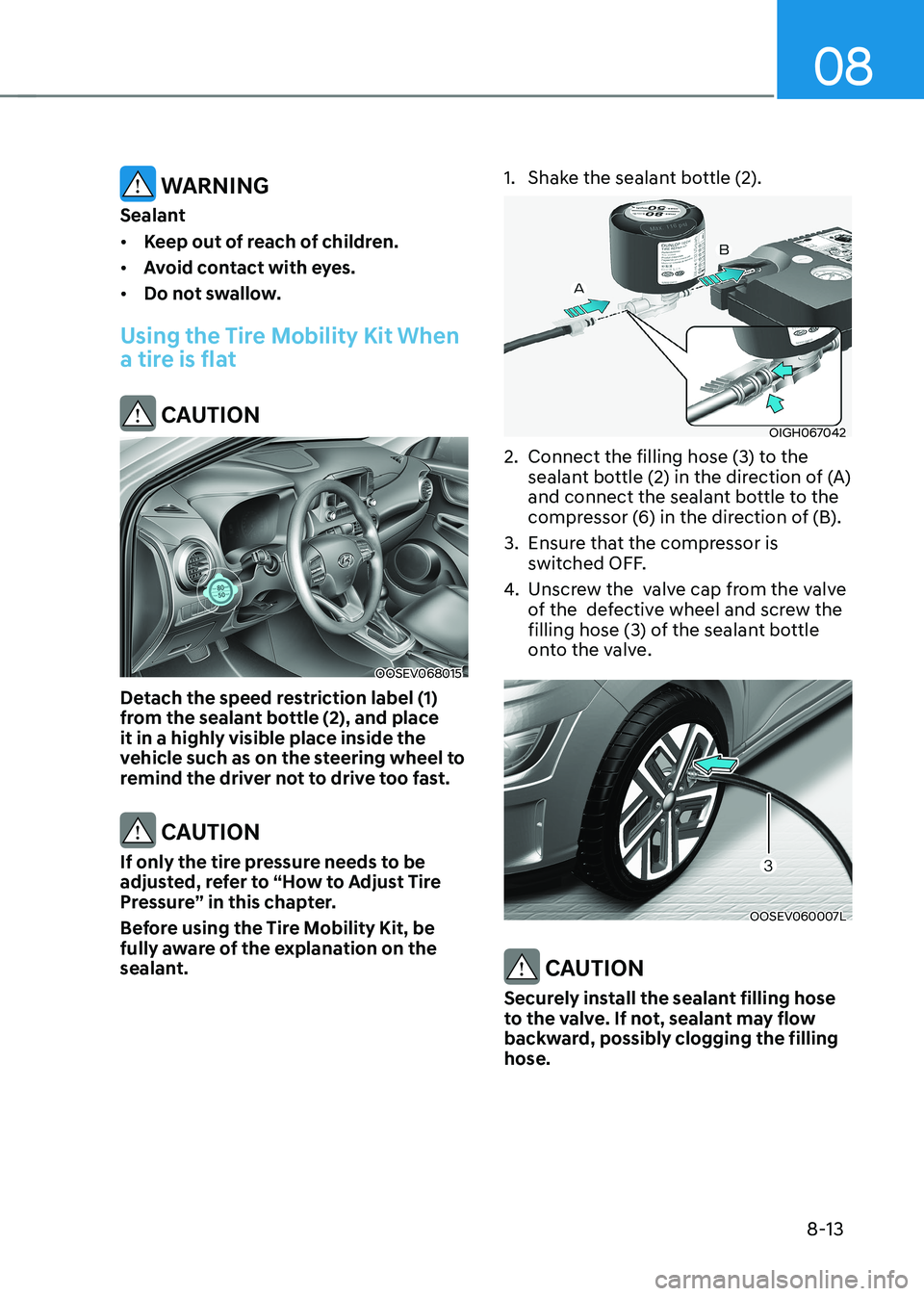 HYUNDAI KONA EV 2023 Owners Manual 08
8-13
WARNING
Sealant • Keep out of reach of children.
• Avoid contact with eyes.
• Do not swallow.
Using the Tire Mobility Kit When
a tire is flat
CAUTION
OOSEV068015
Detach the speed HYUNDAI KONA EV 2023 Owners Manual 08
8-13
WARNING
Sealant • Keep out of reach of children.
• Avoid contact with eyes.
• Do not swallow.
Using the Tire Mobility Kit When
a tire is flat
CAUTION
OOSEV068015
Detach the speed
