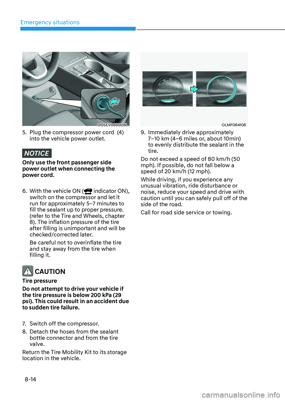 HYUNDAI KONA EV 2023 Owners Manual Emergency situations
8-14
OOSEV060008L
5. Plug the compressor power cord (4) into the vehicle power outlet.
NOTICE
Only use the front passenger side
power outlet when connecting the
power cord. HYUNDAI KONA EV 2023 Owners Manual Emergency situations
8-14
OOSEV060008L
5. Plug the compressor power cord (4) into the vehicle power outlet.
NOTICE
Only use the front passenger side
power outlet when connecting the
power cord.