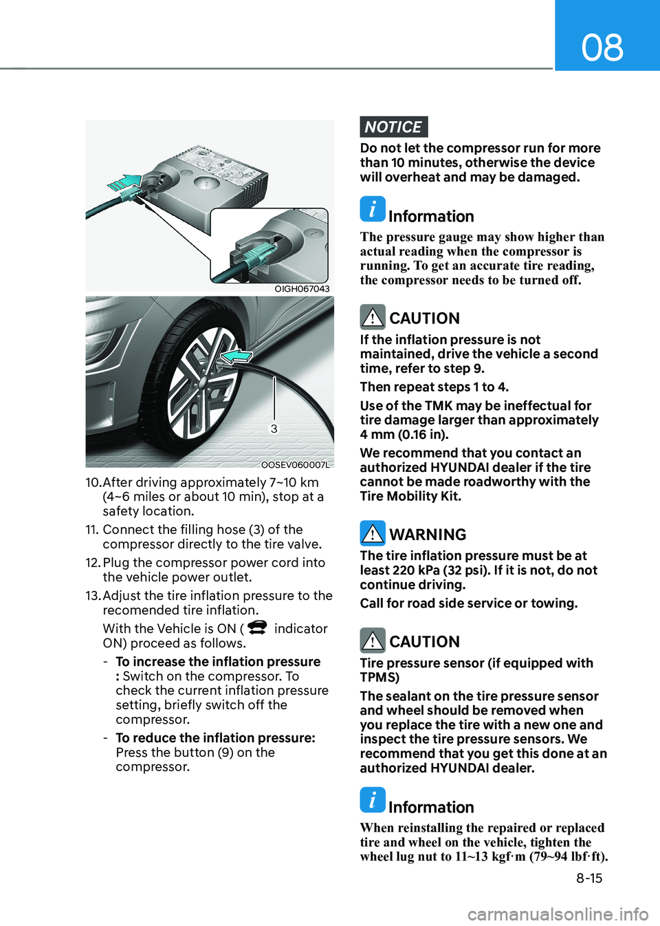 HYUNDAI KONA EV 2023 Owners Manual 08
8-15
OIGH067043
OOSEV060007L
10. After driving approximately 7~10 km (4~6 miles or about 10 min), stop at a
safety location.
11. Connect the filling hose (3) of the compressor directly to the t HYUNDAI KONA EV 2023 Owners Manual 08
8-15
OIGH067043
OOSEV060007L
10. After driving approximately 7~10 km (4~6 miles or about 10 min), stop at a
safety location.
11. Connect the filling hose (3) of the compressor directly to the t