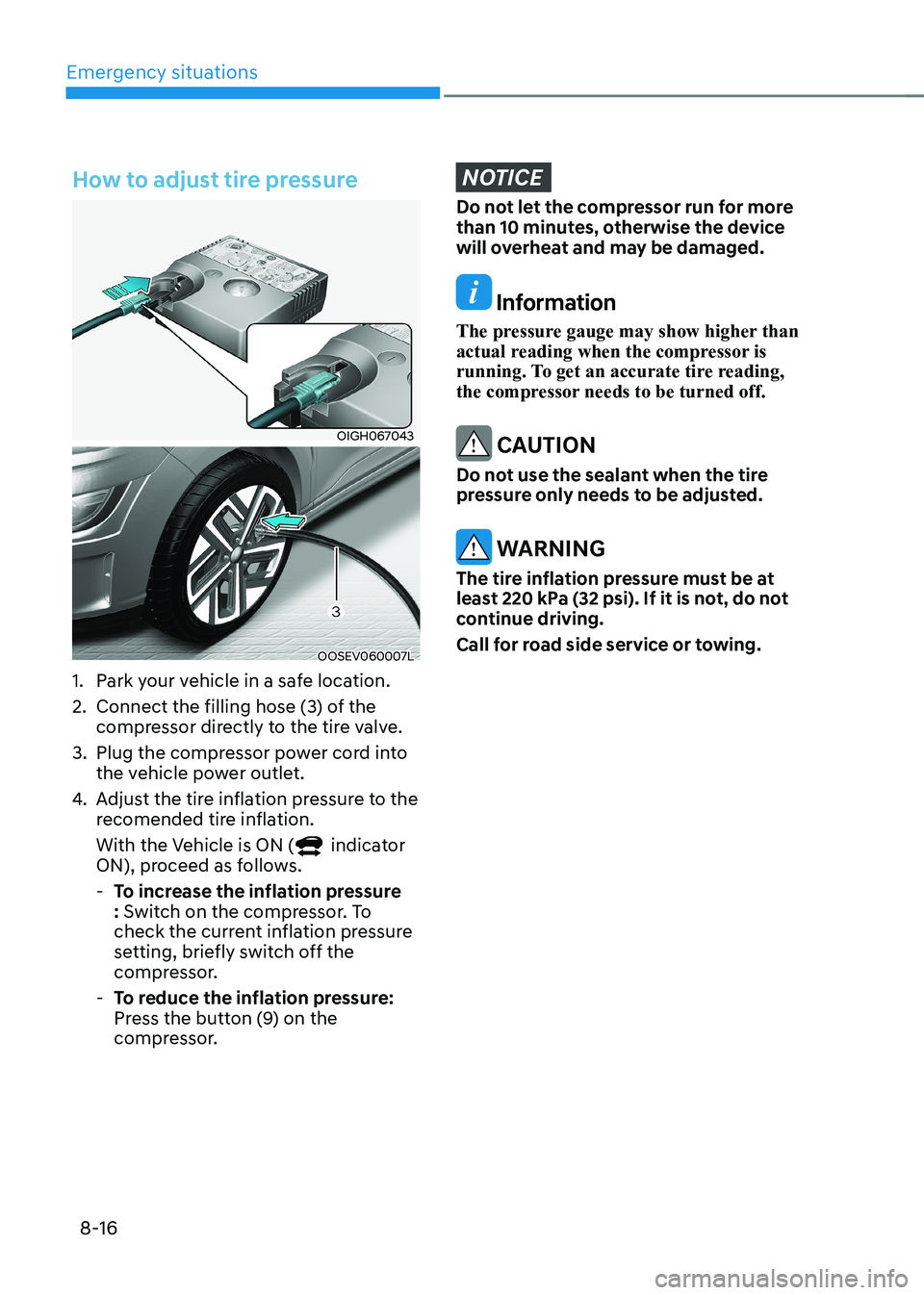 HYUNDAI KONA EV 2023 Owners Manual Emergency situations
8-16
How to adjust tire pressure
OIGH067043
OOSEV060007L
1. Park your vehicle in a safe location.
2. Connect the filling hose (3) of the compressor directly to the tire valve HYUNDAI KONA EV 2023 Owners Manual Emergency situations
8-16
How to adjust tire pressure
OIGH067043
OOSEV060007L
1. Park your vehicle in a safe location.
2. Connect the filling hose (3) of the compressor directly to the tire valve