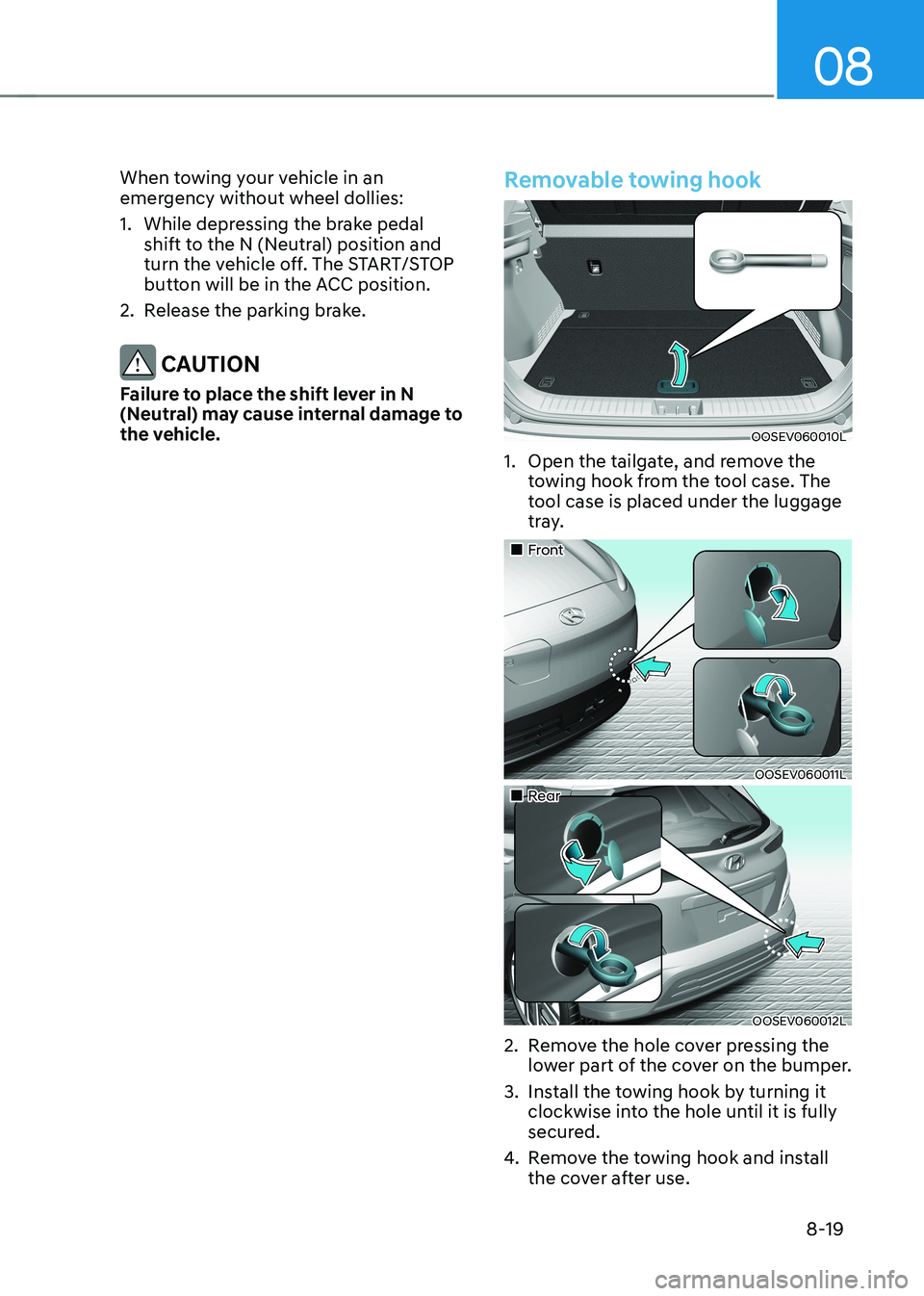 HYUNDAI KONA EV 2023 Owners Manual 08
8-19
When towing your vehicle in an
emergency without wheel dollies:
1. While depressing the brake pedal
shift to the N (Neutral) position and
turn the vehicle off. The START/STOP
button w HYUNDAI KONA EV 2023 Owners Manual 08
8-19
When towing your vehicle in an
emergency without wheel dollies:
1. While depressing the brake pedal
shift to the N (Neutral) position and
turn the vehicle off. The START/STOP
button w