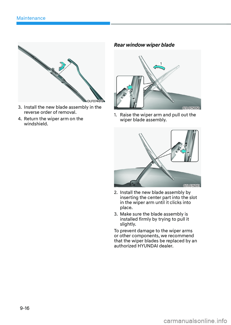 HYUNDAI KONA EV 2023 Owners Manual Maintenance
9-16
OLF074019
3. Install the new blade assembly in the reverse order of removal.
4. Return the wiper arm on the windshield. Rear window wiper blade
OTL075050
1. Raise the wiper arm a HYUNDAI KONA EV 2023 Owners Manual Maintenance
9-16
OLF074019
3. Install the new blade assembly in the reverse order of removal.
4. Return the wiper arm on the windshield. Rear window wiper blade
OTL075050
1. Raise the wiper arm a