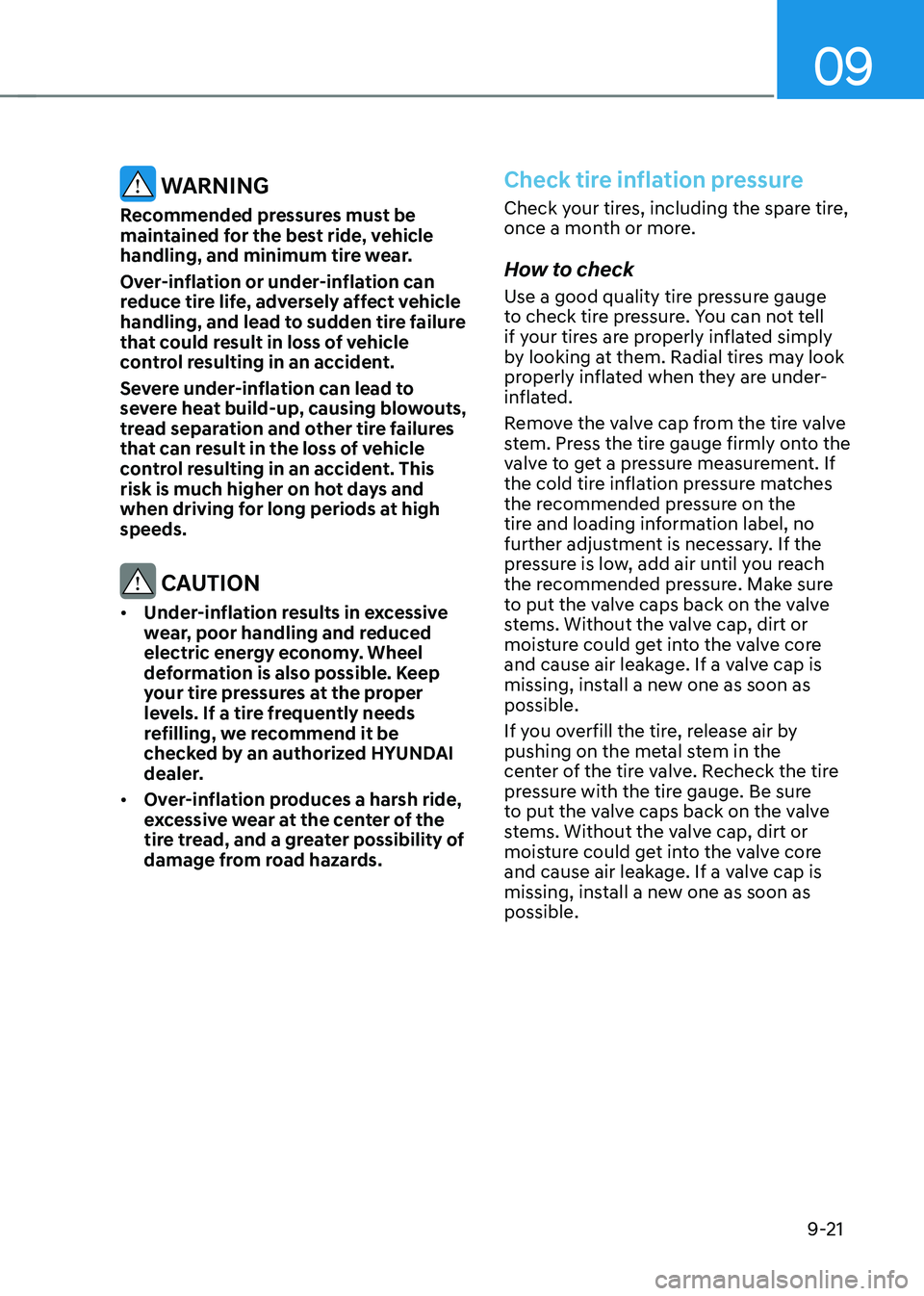 HYUNDAI KONA EV 2023 Owners Manual 09
9-21
WARNING
Recommended pressures must be
maintained for the best ride, vehicle
handling, and minimum tire wear.
Over-inflation or under-inflation can
reduce tire life, adversely affect veh HYUNDAI KONA EV 2023 Owners Manual 09
9-21
WARNING
Recommended pressures must be
maintained for the best ride, vehicle
handling, and minimum tire wear.
Over-inflation or under-inflation can
reduce tire life, adversely affect veh
