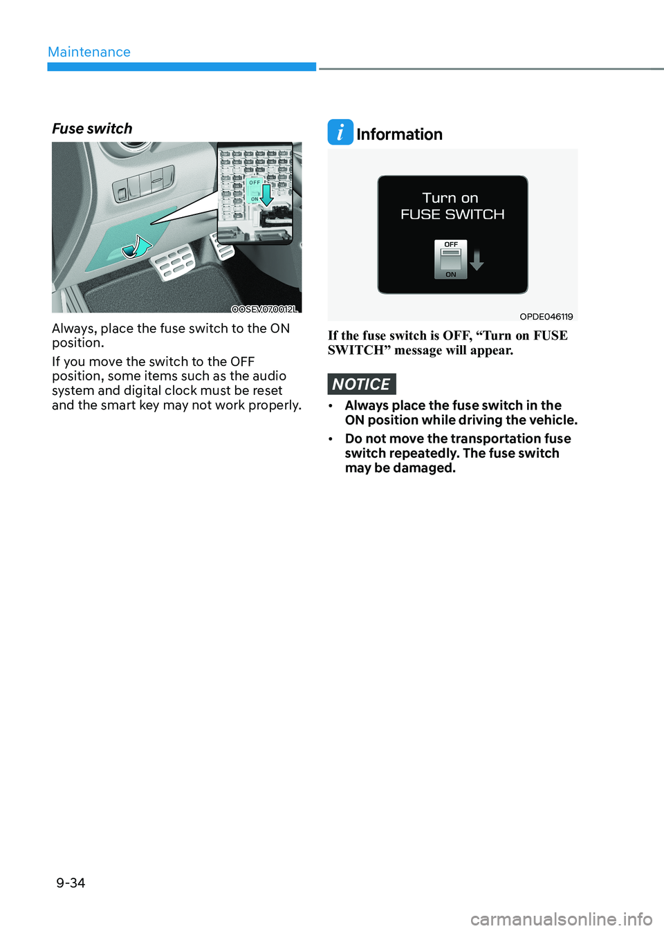 HYUNDAI KONA EV 2023 Owners Manual Maintenance
9-34
Fuse switch
OOSEV070012L
Always, place the fuse switch to the ON position.
If you move the switch to the OFF
position, some items such as the audio
system and digital clock must HYUNDAI KONA EV 2023 Owners Manual Maintenance
9-34
Fuse switch
OOSEV070012L
Always, place the fuse switch to the ON position.
If you move the switch to the OFF
position, some items such as the audio
system and digital clock must