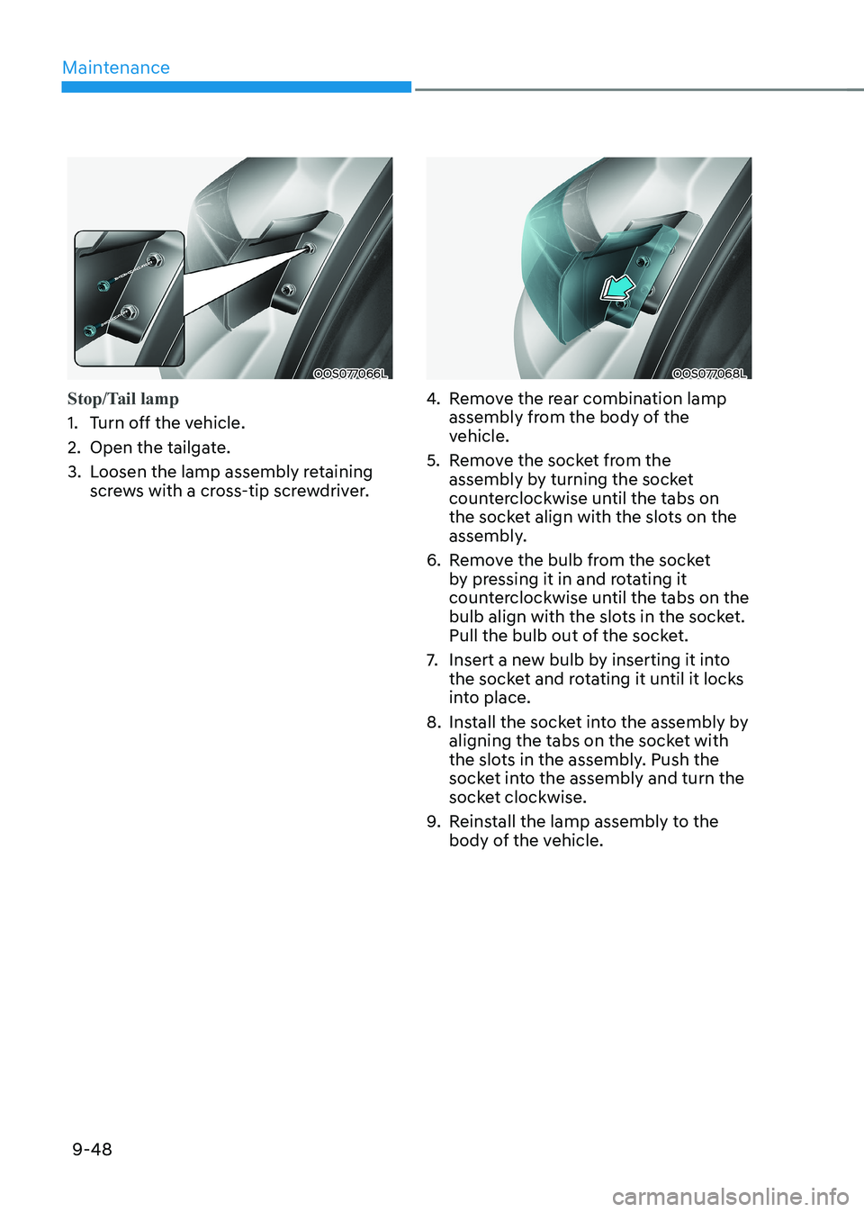 HYUNDAI KONA EV 2023 Owners Manual Maintenance
9-48
OOS077066L
Stop/Tail lamp
1. Turn off the vehicle.
2. Open the tailgate.
3. Loosen the lamp assembly retaining screws with a cross-tip screwdriver.
OOS077068L
4. Remove the rear HYUNDAI KONA EV 2023 Owners Manual Maintenance
9-48
OOS077066L
Stop/Tail lamp
1. Turn off the vehicle.
2. Open the tailgate.
3. Loosen the lamp assembly retaining screws with a cross-tip screwdriver.
OOS077068L
4. Remove the rear