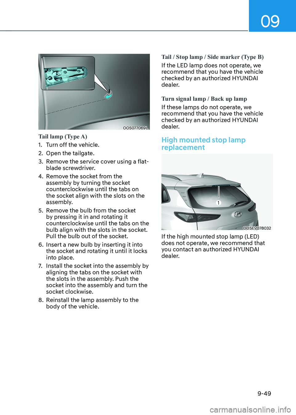 HYUNDAI KONA EV 2023 Owners Manual 09
9-49
OOS077069L
Tail lamp (Type A)
1. Turn off the vehicle.
2. Open the tailgate.
3. Remove the service cover using a flat-blade screwdriver.
4. Remove the socket from the
assembly by turnin HYUNDAI KONA EV 2023 Owners Manual 09
9-49
OOS077069L
Tail lamp (Type A)
1. Turn off the vehicle.
2. Open the tailgate.
3. Remove the service cover using a flat-blade screwdriver.
4. Remove the socket from the
assembly by turnin