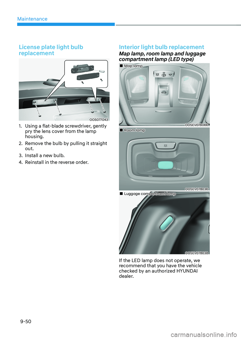 HYUNDAI KONA EV 2023 Owners Manual Maintenance
9-50
License plate light bulb
replacement
OOS077043
1. Using a flat-blade screwdriver, gently pry the lens cover from the lamp housing.
2. Remove the bulb by pulling it straight out HYUNDAI KONA EV 2023 Owners Manual Maintenance
9-50
License plate light bulb
replacement
OOS077043
1. Using a flat-blade screwdriver, gently pry the lens cover from the lamp housing.
2. Remove the bulb by pulling it straight out