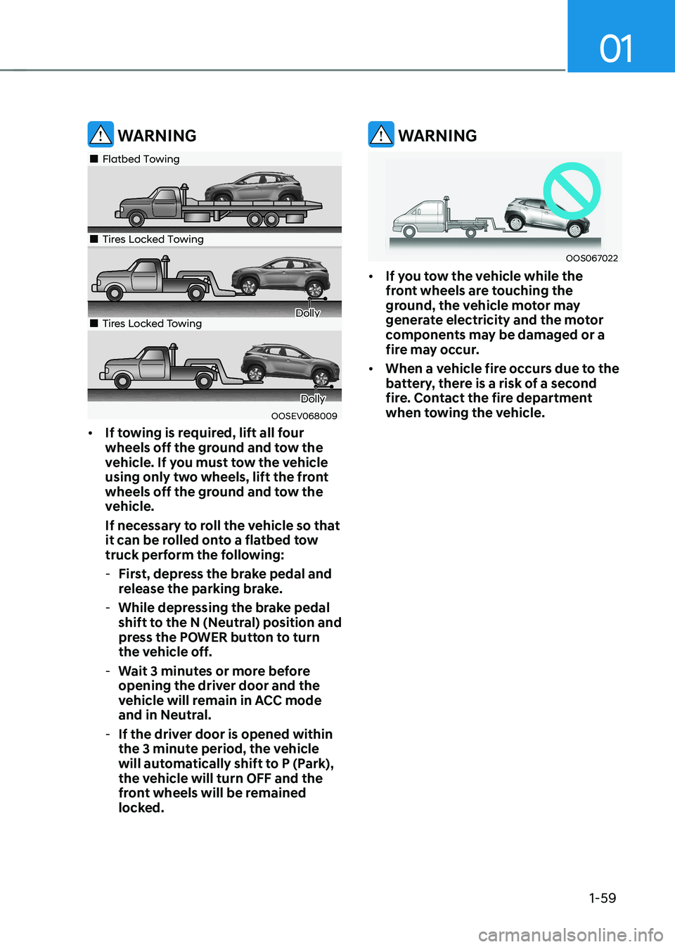 HYUNDAI KONA EV 2023 Repair Manual 01
1-59
 WARNING
OOSEV068009
„„Flatbed Towing
„„Tires Locked Towing
Dolly„„Tires Locked Towing
Dolly
•	 If towing is required, lift all four  
wheels off the ground and