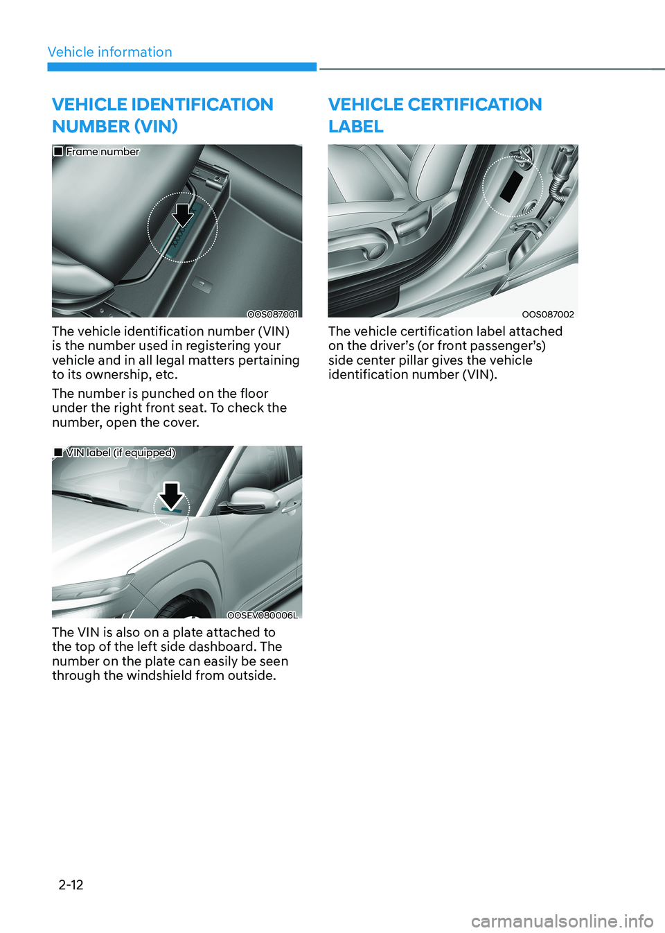 HYUNDAI KONA EV 2023 Manual PDF Vehicle information
2-12
VeHicLe iDentiFication  numbEr (vin)
OOS087001
„
„Frame number
The vehicle identification number (VIN)  
is the number used in registering your 
vehicle and in all l