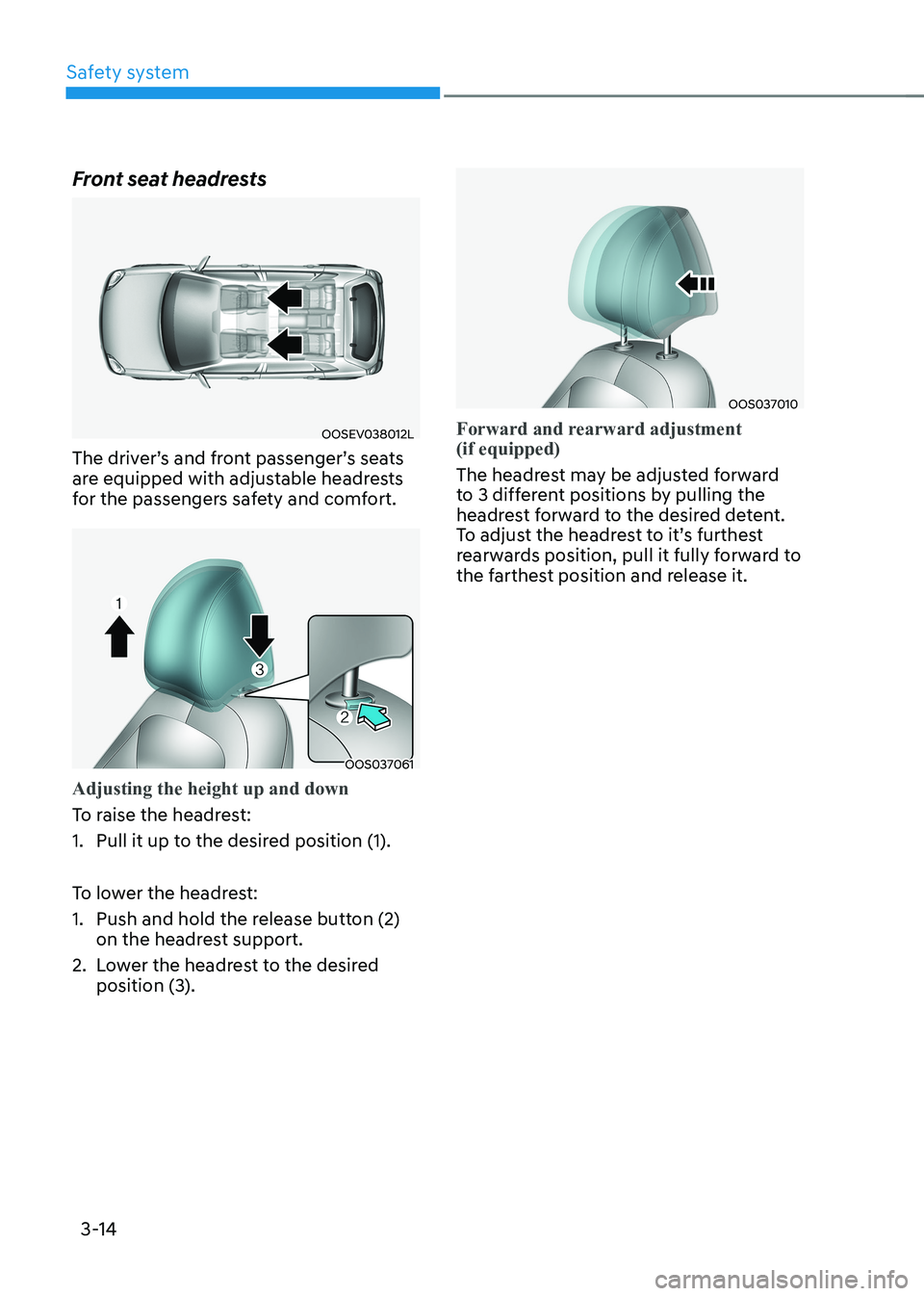 HYUNDAI KONA EV 2023 Owners Manual Safety system
3-14
Front seat headrests
OOSEV038012L
The driver’s and front passenger’s seats
are equipped with adjustable headrests
for the passengers safety and comfort.
OOS037061
Adjusting HYUNDAI KONA EV 2023 Owners Manual Safety system
3-14
Front seat headrests
OOSEV038012L
The driver’s and front passenger’s seats
are equipped with adjustable headrests
for the passengers safety and comfort.
OOS037061
Adjusting