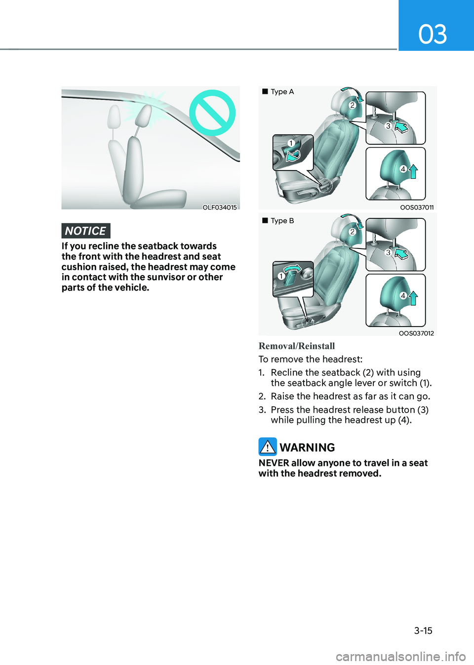 HYUNDAI KONA EV 2023 Owners Manual 03
3-15
OLF034015
NOTICE
If you recline the seatback towards
the front with the headrest and seat
cushion raised, the headrest may come
in contact with the sunvisor or other
parts of the vehicle. HYUNDAI KONA EV 2023 Owners Manual 03
3-15
OLF034015
NOTICE
If you recline the seatback towards
the front with the headrest and seat
cushion raised, the headrest may come
in contact with the sunvisor or other
parts of the vehicle.