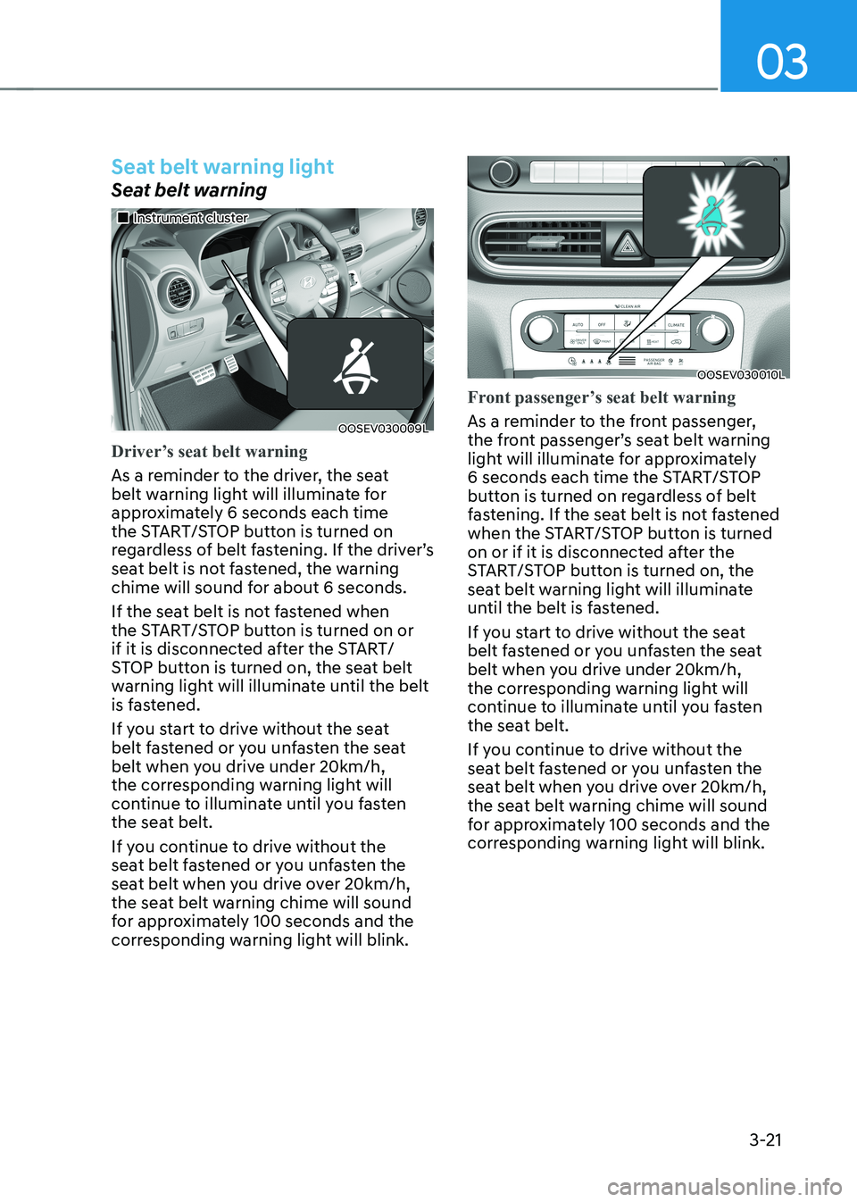 HYUNDAI KONA EV 2023 Owners Manual 03
3-21
Seat belt warning light
Seat belt warning
Instrument cluster
OOSEV030009L
Driver’s seat belt warning
As a reminder to the driver, the seat
belt warning light will illuminate fo HYUNDAI KONA EV 2023 Owners Manual 03
3-21
Seat belt warning light
Seat belt warning
Instrument cluster
OOSEV030009L
Driver’s seat belt warning
As a reminder to the driver, the seat
belt warning light will illuminate fo