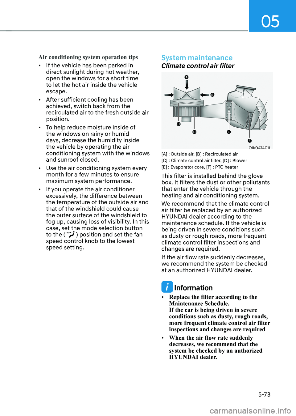 HYUNDAI KONA EV 2022  Owners Manual 05
5-73
Air conditioning system operation tips
•	If the vehicle has been parked in  
direct sunlight during hot weather, 
open the windows for a short time 
to let the hot air inside the vehicle esc