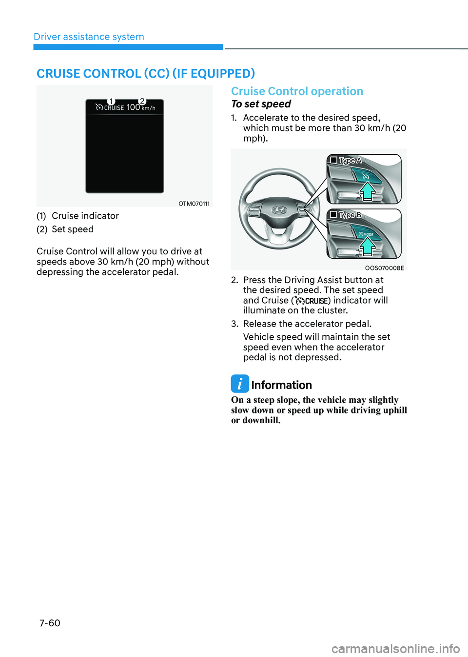 HYUNDAI KONA EV 2022 Owners Manual Driver assistance system
7-60
Cruise Control (CC) (iF equipped)
OTM070111
(1) Cruise indicator
(2) Set speed
Cruise Control will allow you to drive at
speeds above 30 km/h (20 mph) without
depr HYUNDAI KONA EV 2022 Owners Manual Driver assistance system
7-60
Cruise Control (CC) (iF equipped)
OTM070111
(1) Cruise indicator
(2) Set speed
Cruise Control will allow you to drive at
speeds above 30 km/h (20 mph) without
depr