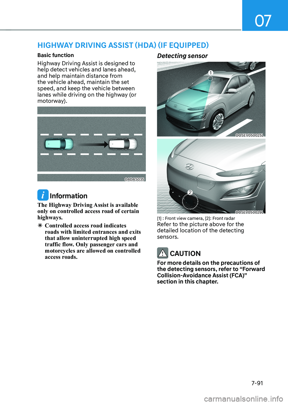 HYUNDAI KONA EV 2022  Owners Manual 07
7-91
Basic function 
Highway Driving Assist is designed to  
help detect vehicles and lanes ahead, 
and help maintain distance from 
the vehicle ahead, maintain the set 
speed, and keep the vehicle