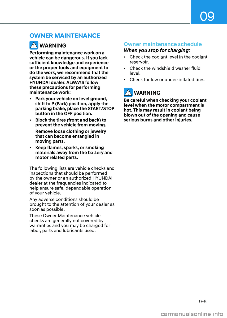 HYUNDAI KONA EV 2022 Owners Manual 09
9-5
OWNER MAINTENANCE
WARNING
Performing maintenance work on a
vehicle can be dangerous. If you lack
sufficient knowledge and experience
or the proper tools and equipment to
do the work, we r HYUNDAI KONA EV 2022 Owners Manual 09
9-5
OWNER MAINTENANCE
WARNING
Performing maintenance work on a
vehicle can be dangerous. If you lack
sufficient knowledge and experience
or the proper tools and equipment to
do the work, we r