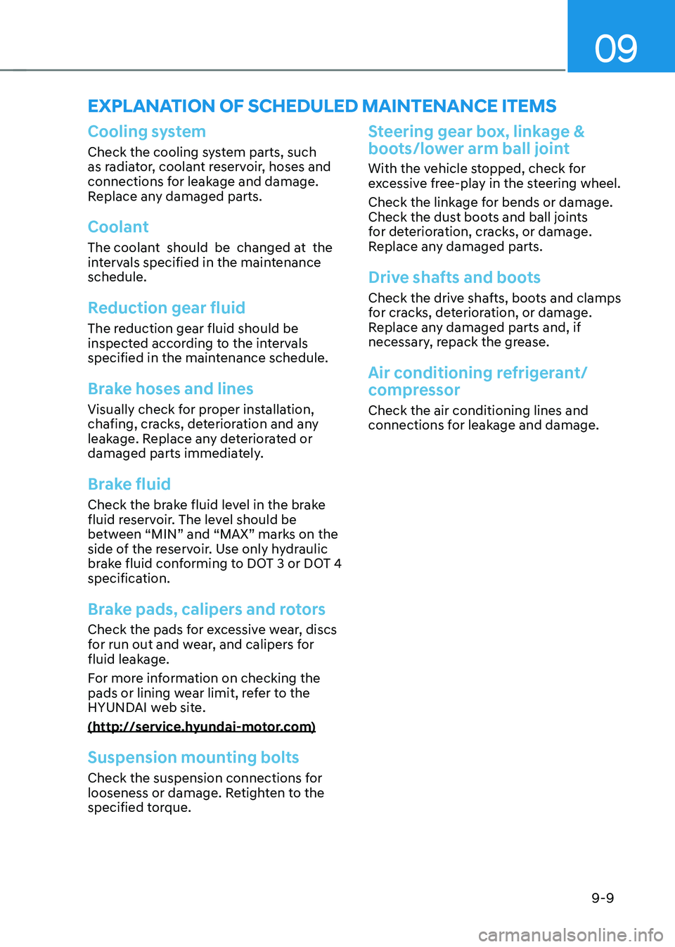 HYUNDAI KONA EV 2022 Owners Manual 09
9-9
EXPLANATION OF SCHEDULED MAINTENANCE ITEMS
Cooling system
Check the cooling system parts, such
as radiator, coolant reservoir, hoses and
connections for leakage and damage.
Replace any dama HYUNDAI KONA EV 2022 Owners Manual 09
9-9
EXPLANATION OF SCHEDULED MAINTENANCE ITEMS
Cooling system
Check the cooling system parts, such
as radiator, coolant reservoir, hoses and
connections for leakage and damage.
Replace any dama