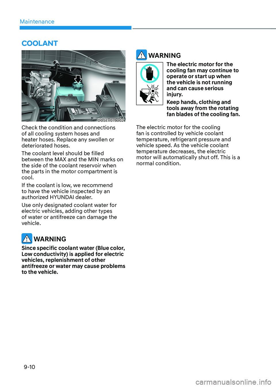 HYUNDAI KONA EV 2022  Owners Manual Maintenance
9-10
COOLANT
OOSEV078002
Check the condition and connections  
of all cooling system hoses and 
heater hoses. Replace any swollen or 
deteriorated hoses. 
The coolant level should be fille