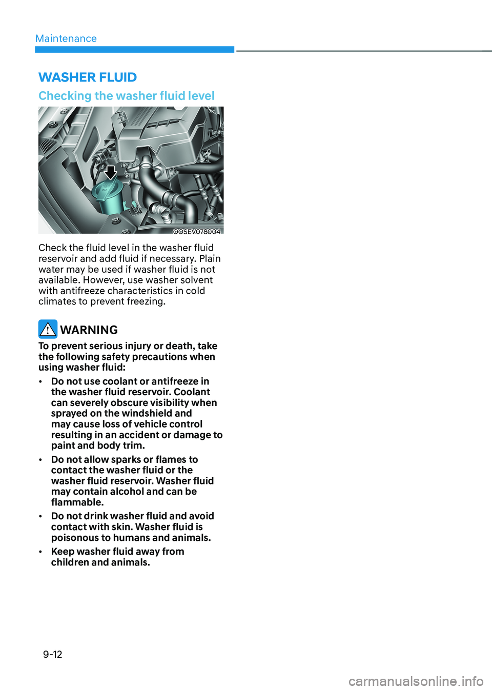 HYUNDAI KONA EV 2022  Owners Manual Maintenance
9-12
WASHER FLUID
Checking the washer fluid level
OOSEV078004
Check the fluid level in the washer fluid  
reservoir and add fluid if necessary. plain 
water may be used if washer fluid is 
