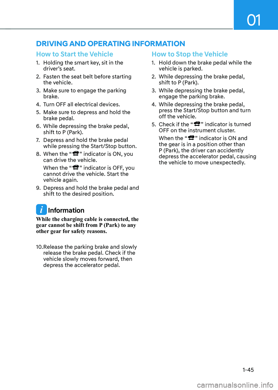 HYUNDAI KONA EV 2022 Owners Manual 01
1-45
driVing and operaTing inFormaTion
How to Start the Vehicle
1. Holding the smart key, sit in the driver’s seat.
2. Fasten the seat belt before starting the vehicle.
3. Make sure to enga HYUNDAI KONA EV 2022 Owners Manual 01
1-45
driVing and operaTing inFormaTion
How to Start the Vehicle
1. Holding the smart key, sit in the driver’s seat.
2. Fasten the seat belt before starting the vehicle.
3. Make sure to enga