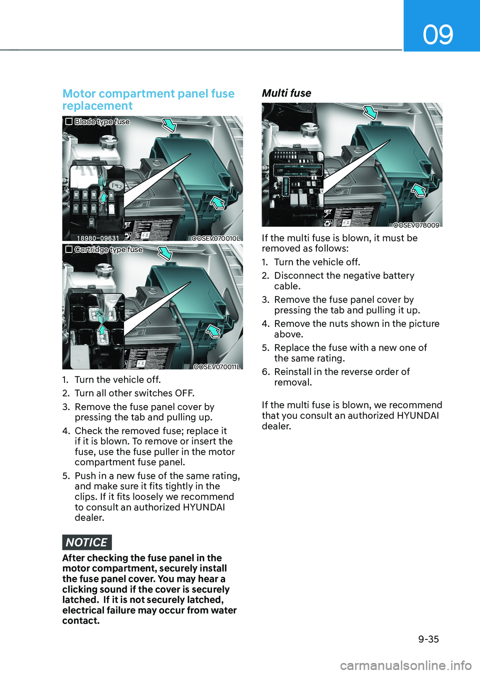 HYUNDAI KONA EV 2022  Owners Manual 09
9-35
Motor compartment panel fuse  
replacement
„„Blade type fuse
OOSEV070010L
„„Cartridge type fuse
OOSEV070011L
1.  Turn the vehicle off. 
2.  Turn all other switches OFF.
3. 