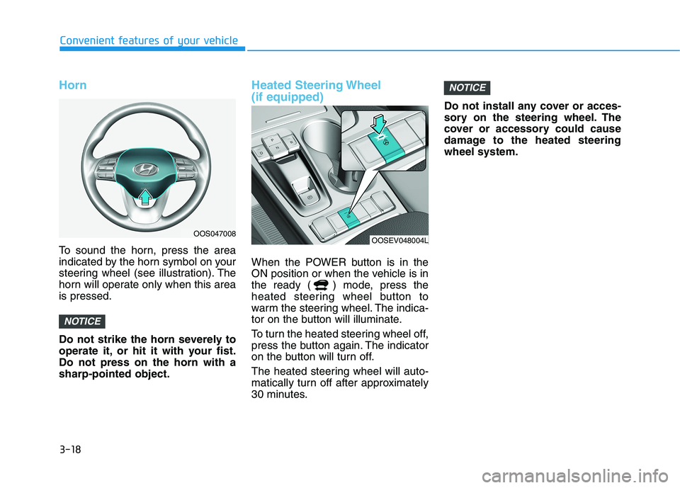 HYUNDAI KONA EV 2021 Owners Manual 3-18
Convenient features of your vehicle
Horn
To sound the horn, press the area
indicated by the horn symbol on your
steering wheel (see illustration). The
horn will operate only when this area
is pre HYUNDAI KONA EV 2021 Owners Manual 3-18
Convenient features of your vehicle
Horn
To sound the horn, press the area
indicated by the horn symbol on your
steering wheel (see illustration). The
horn will operate only when this area
is pre