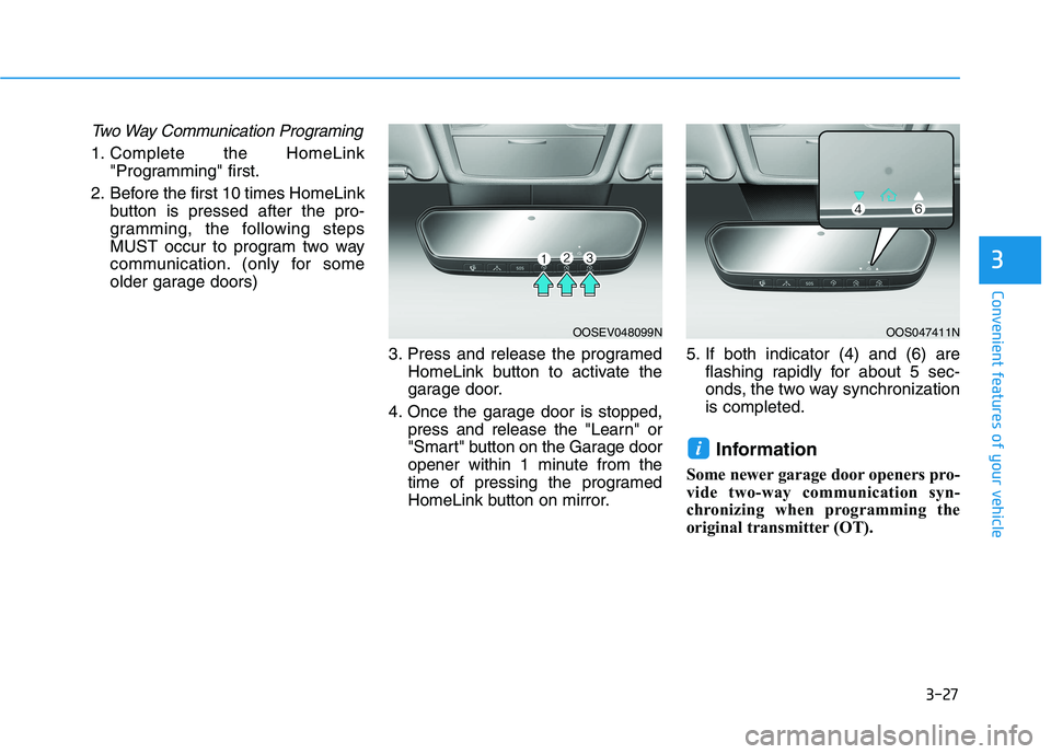 HYUNDAI KONA EV 2021 Owners Manual 3-27
Convenient features of your vehicle
Two Way Communication Programing
1. Complete the HomeLink
"Programming" first.
2. Before the first 10 times HomeLink
button is pressed after the pro-
gramming, HYUNDAI KONA EV 2021 Owners Manual 3-27
Convenient features of your vehicle
Two Way Communication Programing
1. Complete the HomeLink
"Programming" first.
2. Before the first 10 times HomeLink
button is pressed after the pro-
gramming,