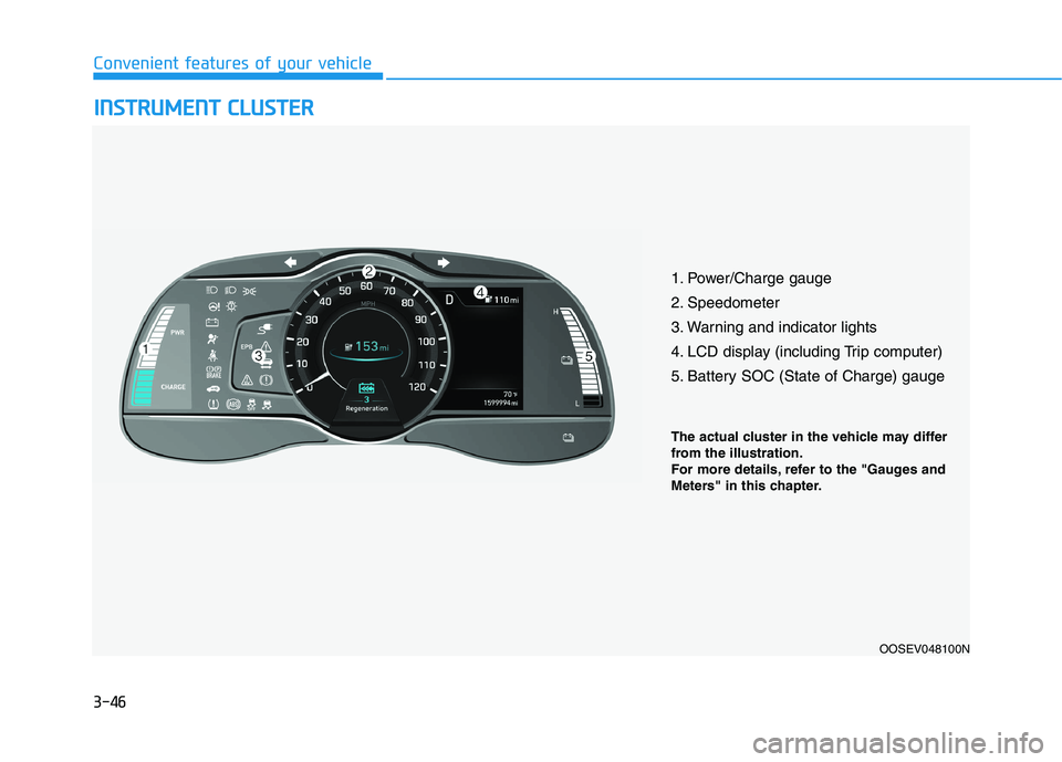 HYUNDAI KONA EV 2021 Owners Manual 3-46
Convenient features of your vehicle
I IN
NS
ST
TR
RU
UM
ME
EN
NT
T
C
CL
LU
US
ST
TE
ER
R
1. Power/Charge gauge
2. Speedometer
3. Warning and indicator lights
4. LCD display (including Trip comp HYUNDAI KONA EV 2021 Owners Manual 3-46
Convenient features of your vehicle
I IN
NS
ST
TR
RU
UM
ME
EN
NT
T
C
CL
LU
US
ST
TE
ER
R
1. Power/Charge gauge
2. Speedometer
3. Warning and indicator lights
4. LCD display (including Trip comp