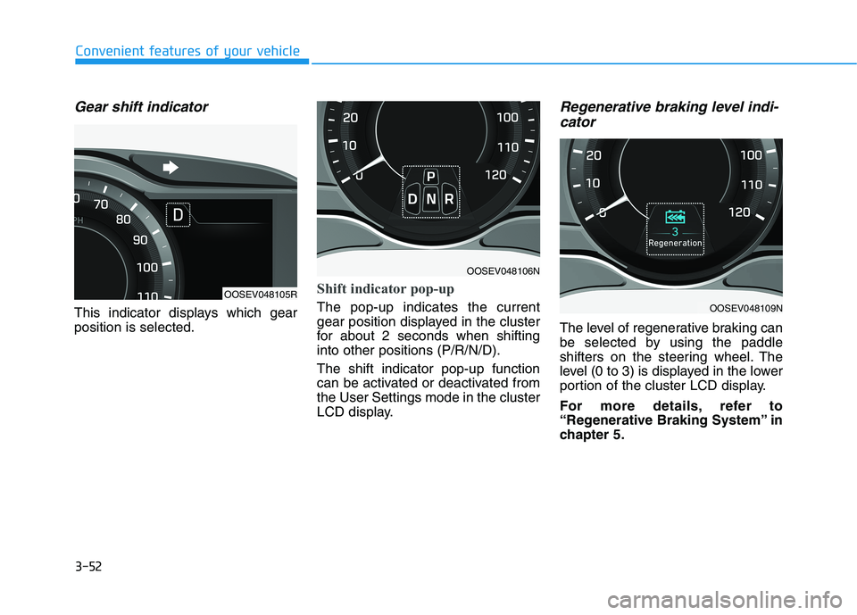 HYUNDAI KONA EV 2021 Owners Manual 3-52
Convenient features of your vehicle
Gear shift indicator
This indicator displays which gear
position is selected.
Shift indicator pop-up
The pop-up indicates the current
gear position displayed HYUNDAI KONA EV 2021 Owners Manual 3-52
Convenient features of your vehicle
Gear shift indicator
This indicator displays which gear
position is selected.
Shift indicator pop-up
The pop-up indicates the current
gear position displayed