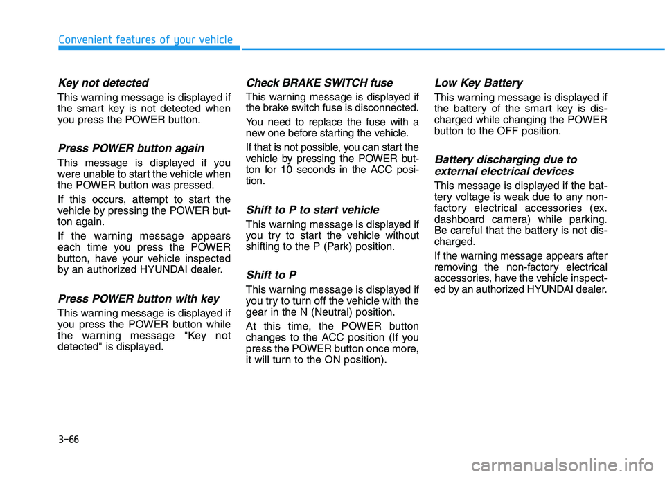 HYUNDAI KONA EV 2021  Owners Manual 3-66
Convenient features of your vehicle
Key not detected 
This warning message is displayed if
the smart key is not detected when
you press the POWER button.
Press POWER button again
This message is 