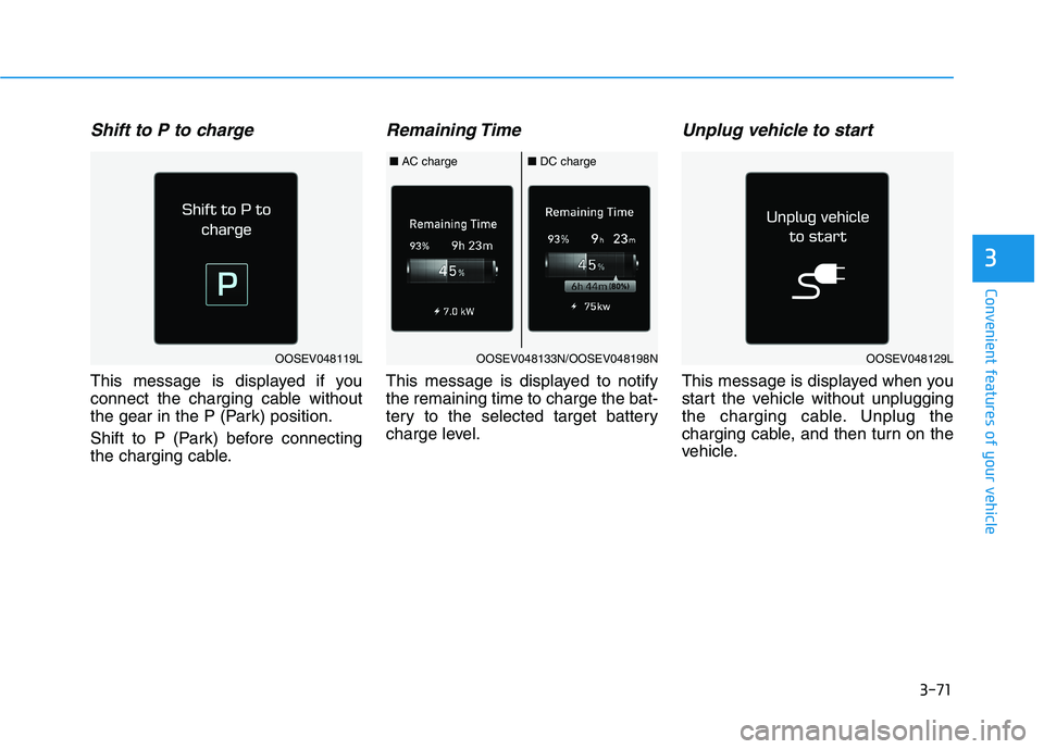 HYUNDAI KONA EV 2021 Owners Manual 3-71
Convenient features of your vehicle
Shift to P to charge
This message is displayed if you
connect the charging cable without
the gear in the P (Park) position.
Shift to P (Park) before connecting HYUNDAI KONA EV 2021 Owners Manual 3-71
Convenient features of your vehicle
Shift to P to charge
This message is displayed if you
connect the charging cable without
the gear in the P (Park) position.
Shift to P (Park) before connecting