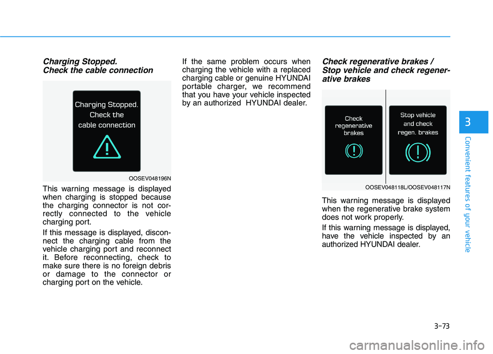 HYUNDAI KONA EV 2021 Owners Manual 3-73
Convenient features of your vehicle
Charging Stopped.
Check the cable connection
This warning message is displayed
when charging is stopped because
the charging connector is not cor-
rectly conne HYUNDAI KONA EV 2021 Owners Manual 3-73
Convenient features of your vehicle
Charging Stopped.
Check the cable connection
This warning message is displayed
when charging is stopped because
the charging connector is not cor-
rectly conne