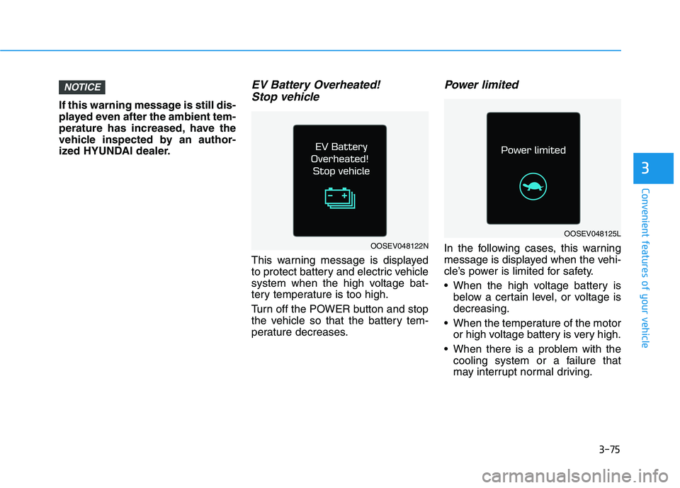 HYUNDAI KONA EV 2021 Owners Manual 3-75
Convenient features of your vehicle
If this warning message is still dis-
played even after the ambient tem-
perature has increased, have the
vehicle inspected by an author-
ized HYUNDAI dealer.
HYUNDAI KONA EV 2021 Owners Manual 3-75
Convenient features of your vehicle
If this warning message is still dis-
played even after the ambient tem-
perature has increased, have the
vehicle inspected by an author-
ized HYUNDAI dealer.