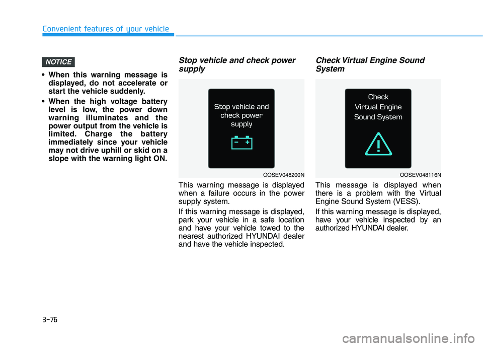 HYUNDAI KONA EV 2021  Owners Manual 3-76
 When this warning message is
displayed, do not accelerate or
start the vehicle suddenly.
 When the high voltage battery
level is low, the power down
warning illuminates and the
power output from