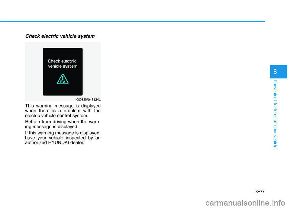HYUNDAI KONA EV 2021  Owners Manual 3-77
Convenient features of your vehicle
Check electric vehicle system
This warning message is displayed
when there is a problem with the
electric vehicle control system.
Refrain from driving when the