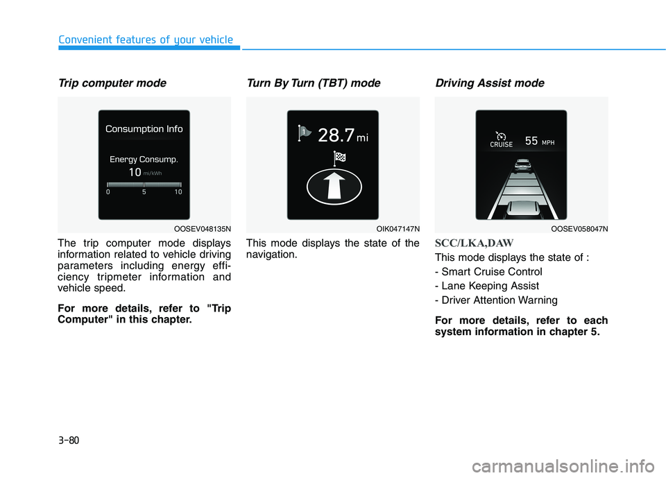 HYUNDAI KONA EV 2021  Owners Manual 3-80
Convenient features of your vehicle
Trip computer mode
The trip computer mode displays
information related to vehicle driving
parameters including energy effi-
ciency tripmeter information and
ve
