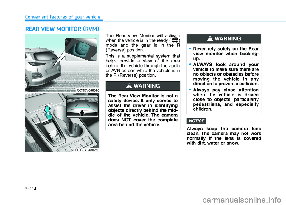 HYUNDAI KONA EV 2021  Owners Manual 3-114
Convenient features of your vehicle
R RE
EA
AR
R 
 V
VI
IE
EW
W 
 M
MO
ON
NI
IT
TO
OR
R 
 (
(R
RV
VM
M)
) 
 
The Rear View Monitor will activate
when the vehicle is in the ready ( )
mode and the