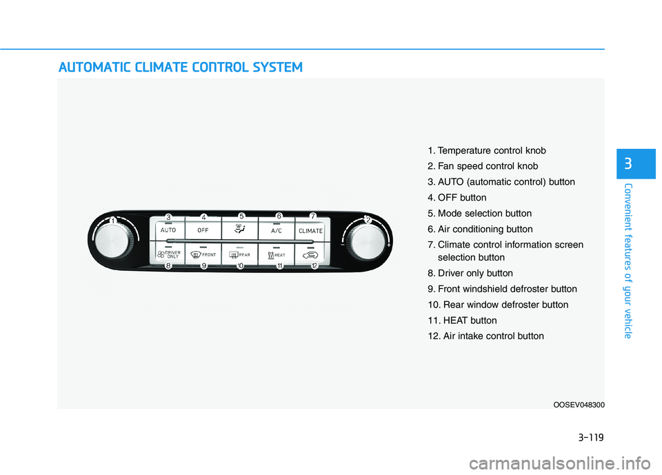 HYUNDAI KONA EV 2021  Owners Manual 3-119
Convenient features of your vehicle
3
A AU
UT
TO
OM
MA
AT
TI
IC
C 
 C
CL
LI
IM
MA
AT
TE
E 
 C
CO
ON
NT
TR
RO
OL
L 
 S
SY
YS
ST
TE
EM
M
OOSEV048300
1. Temperature control knob
2. Fan speed contro