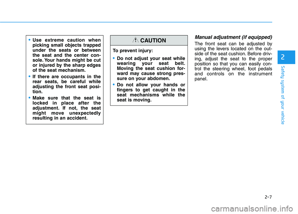 HYUNDAI KONA EV 2021 Owners Manual 2-7
Safety system of your vehicle
Manual adjustment (if equipped)
The front seat can be adjusted by
using the levers located on the out-
side of the seat cushion. Before driv-
ing, adjust the seat to 