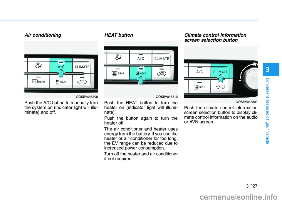 HYUNDAI KONA EV 2021  Owners Manual 3-127
Convenient features of your vehicle
3
Air conditioning
Push the A/C button to manually turn
the system on (indicator light will illu-
minate) and off.
HEAT button
Push the HEAT button to turn th