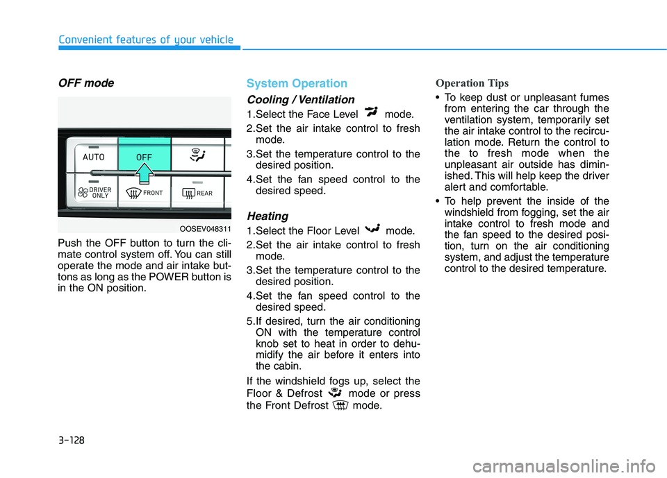 HYUNDAI KONA EV 2021  Owners Manual 3-128
Convenient features of your vehicle
OFF mode
Push the OFF button to turn the cli-
mate control system off. You can still
operate the mode and air intake but-
tons as long as the POWER button is
