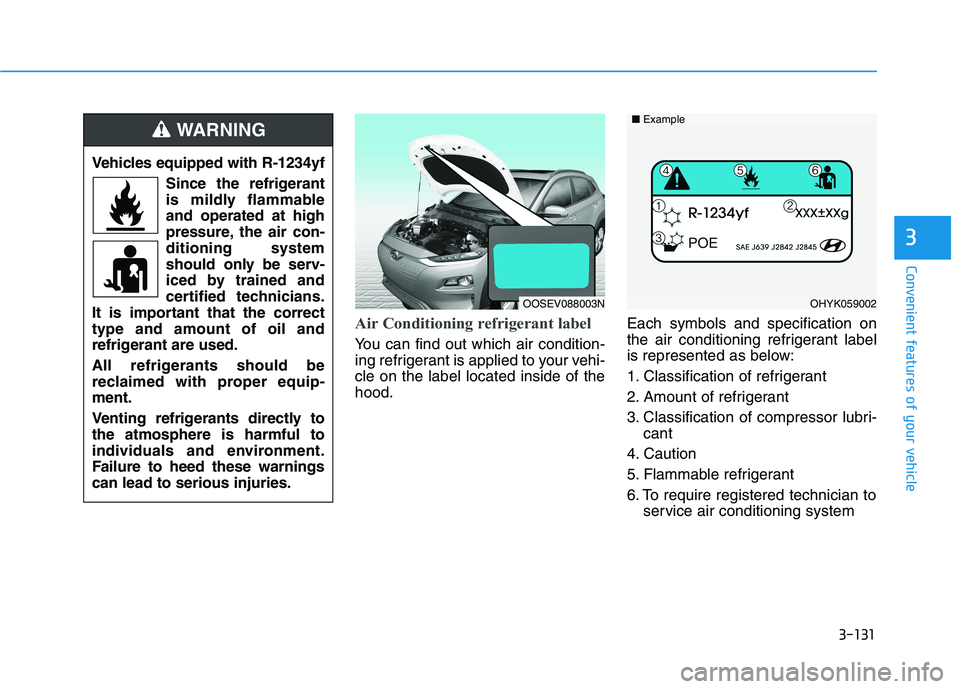 HYUNDAI KONA EV 2021  Owners Manual 3-131
Convenient features of your vehicle
Air Conditioning refrigerant label
You can find out which air condition-
ing refrigerant is applied to your vehi-
cle on the label located inside of the
hood.