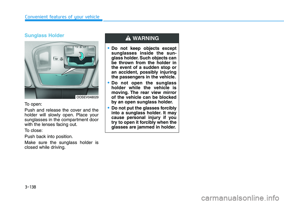 HYUNDAI KONA EV 2021 Owners Manual 3-138
Convenient features of your vehicle
Sunglass Holder
To open:
Push and release the cover and the
holder will slowly open. Place your
sunglasses in the compartment door
with the lenses facing out HYUNDAI KONA EV 2021 Owners Manual 3-138
Convenient features of your vehicle
Sunglass Holder
To open:
Push and release the cover and the
holder will slowly open. Place your
sunglasses in the compartment door
with the lenses facing out